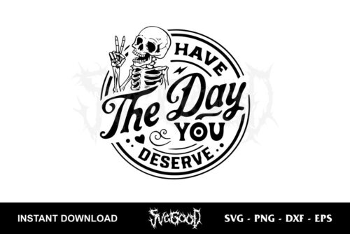 Have the day you deserve svg