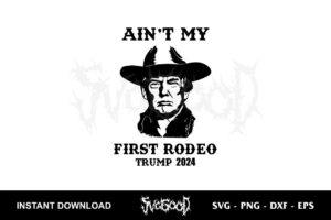 ain't my first rodeo trump 2024 svg