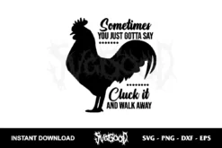 sometimes you just gotta say cluck it and walk away svg